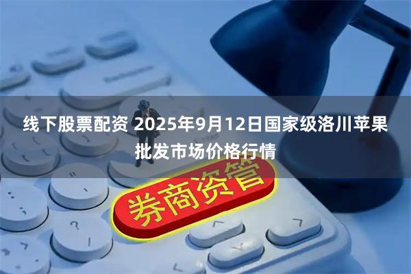 线下股票配资 2025年9月12日国家级洛川苹果批发市场价格行情