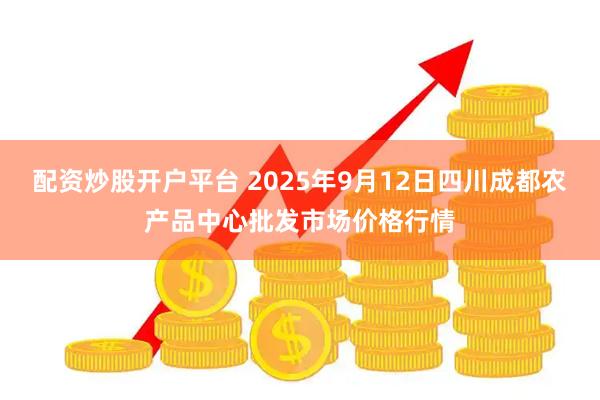 配资炒股开户平台 2025年9月12日四川成都农产品中心批发市场价格行情
