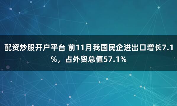 配资炒股开户平台 前11月我国民企进出口增长7.1%，占外贸总值57.1%