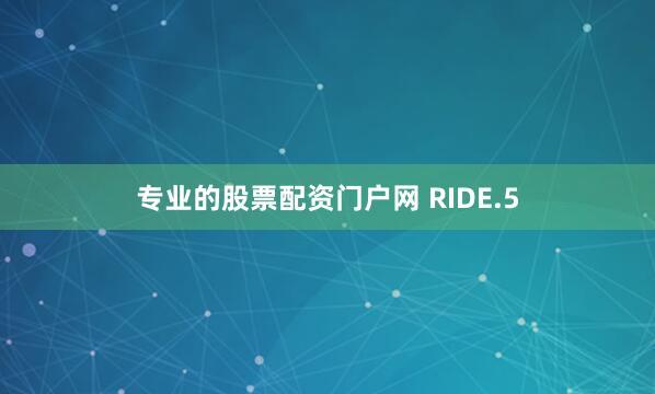 专业的股票配资门户网 RIDE.5
