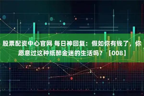 股票配资中心官网 每日神回复：假如你有钱了，你愿意过这种纸醉金迷的生活吗？【008】