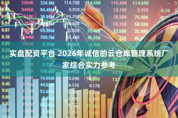 实盘配资平台 2026年诚信的云仓库管理系统厂家综合实力参考