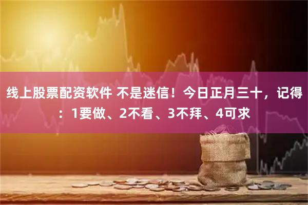 线上股票配资软件 不是迷信！今日正月三十，记得：1要做、2不看、3不拜、4可求